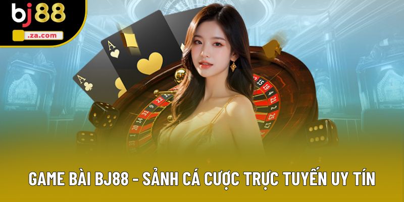 Game Bài BJ88 - Trải Nghiệm Sảnh Hấp Dẫn Với Các Siêu Phẩm