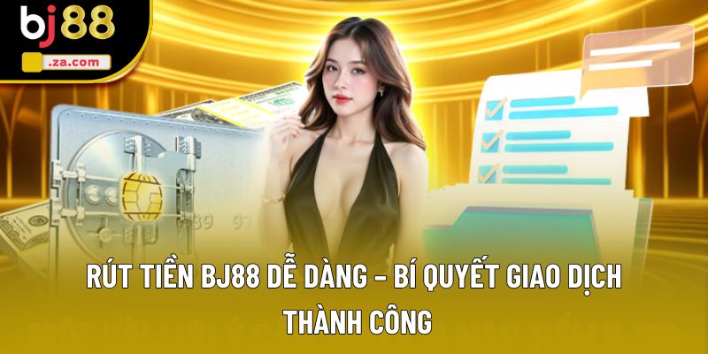Rút Tiền BJ88 Dễ Dàng – Bí Quyết Giao Dịch Thành Công