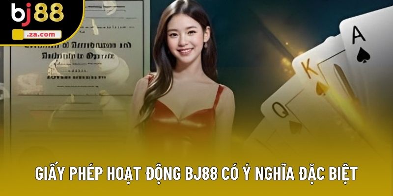 Giấy phép hoạt động BJ88 có ý nghĩa đặc biệt Giấy phép hoạt động BJ88 có ý nghĩa đặc biệt